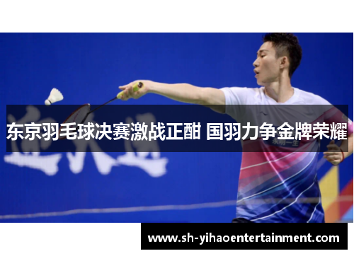东京羽毛球决赛激战正酣 国羽力争金牌荣耀