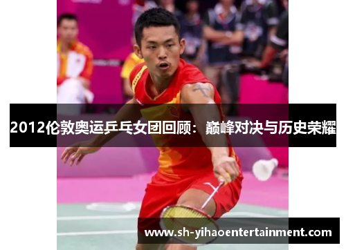 2012伦敦奥运乒乓女团回顾：巅峰对决与历史荣耀
