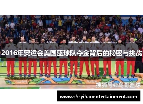 2016年奥运会美国篮球队夺金背后的秘密与挑战