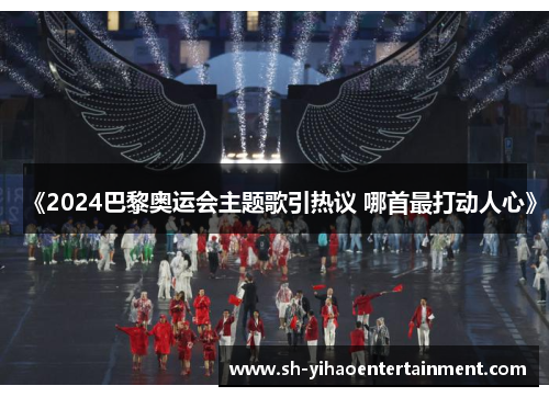 《2024巴黎奥运会主题歌引热议 哪首最打动人心》
